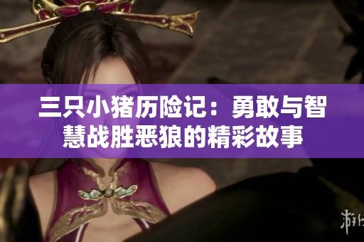 三只小猪历险记：勇敢与智慧战胜恶狼的精彩故事