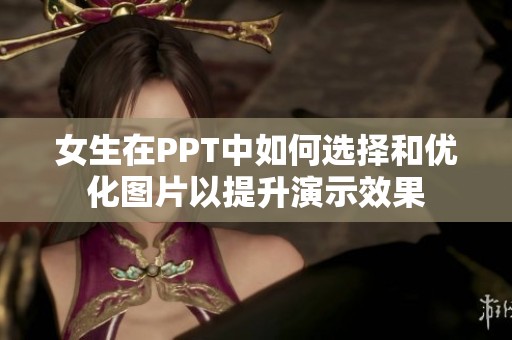 女生在PPT中如何选择和优化图片以提升演示效果