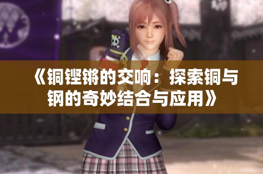 《铜铿锵的交响：探索铜与钢的奇妙结合与应用》