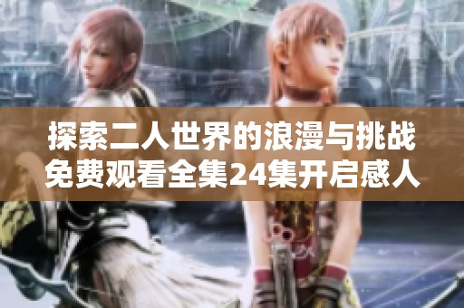 探索二人世界的浪漫与挑战免费观看全集24集开启感人之旅