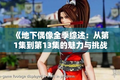 《地下偶像全季综述：从第1集到第13集的魅力与挑战》