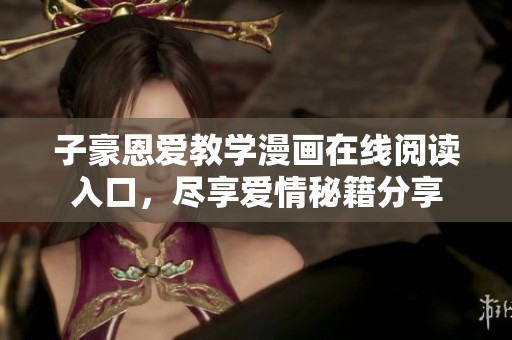 子豪恩爱教学漫画在线阅读入口，尽享爱情秘籍分享