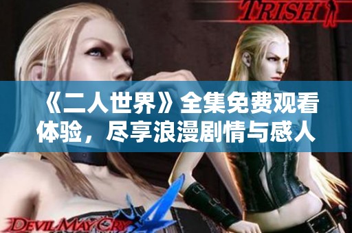 《二人世界》全集免费观看体验，尽享浪漫剧情与感人瞬间