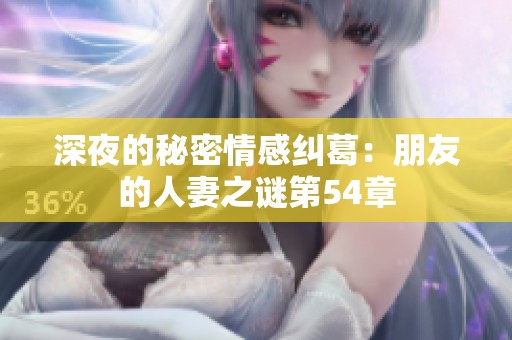 深夜的秘密情感纠葛：朋友的人妻之谜第54章