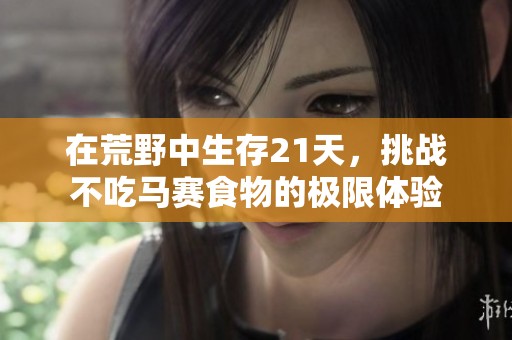 在荒野中生存21天，挑战不吃马赛食物的极限体验