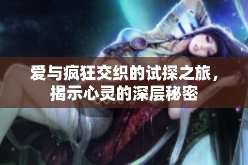 爱与疯狂交织的试探之旅，揭示心灵的深层秘密