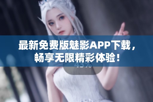 最新免费版魅影APP下载，畅享无限精彩体验！