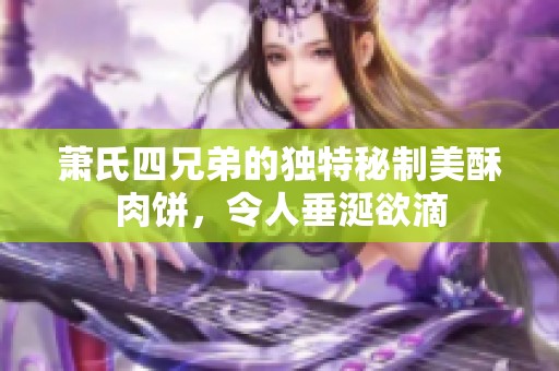 萧氏四兄弟的独特秘制美酥肉饼，令人垂涎欲滴
