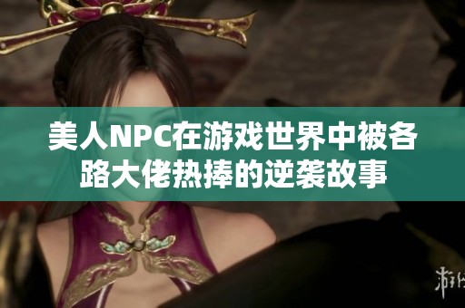 美人NPC在游戏世界中被各路大佬热捧的逆袭故事