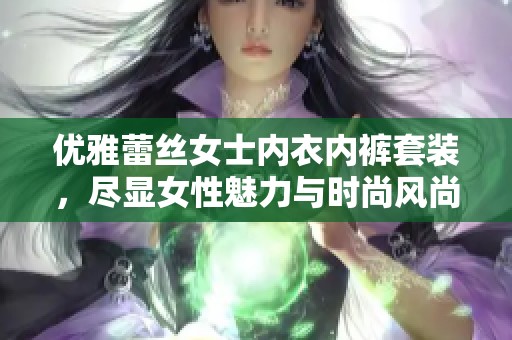 优雅蕾丝女士内衣内裤套装，尽显女性魅力与时尚风尚