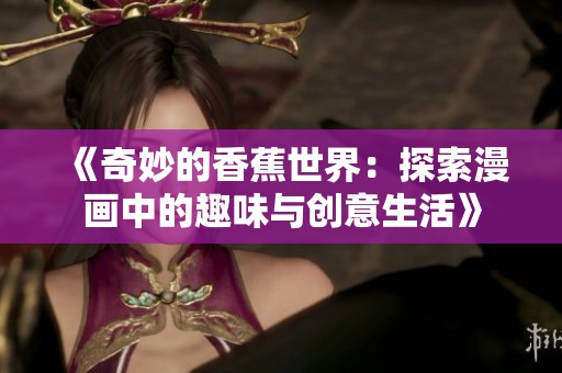 《奇妙的香蕉世界：探索漫画中的趣味与创意生活》