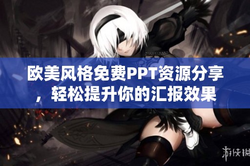 欧美风格免费PPT资源分享，轻松提升你的汇报效果