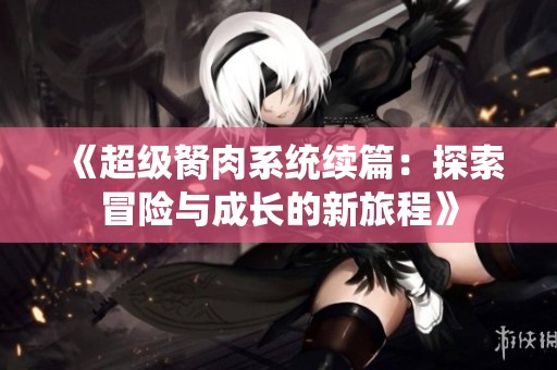 《超级胬肉系统续篇：探索冒险与成长的新旅程》