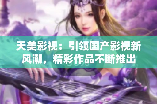天美影视：引领国产影视新风潮，精彩作品不断推出