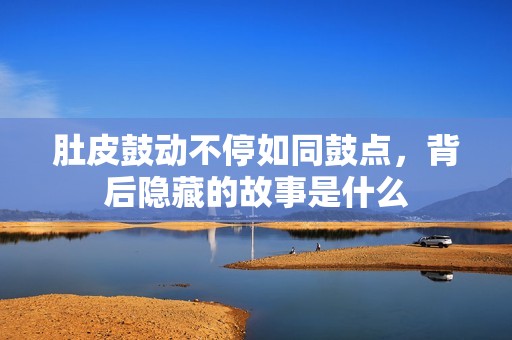 肚皮鼓动不停如同鼓点，背后隐藏的故事是什么