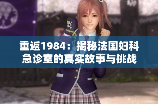 重返1984：揭秘法国妇科急诊室的真实故事与挑战