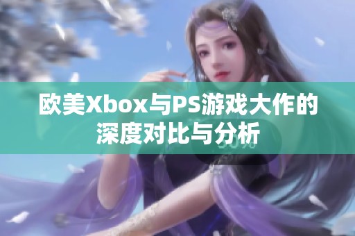欧美Xbox与PS游戏大作的深度对比与分析