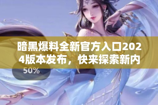 暗黑爆料全新官方入口2024版本发布，快来探索新内容！