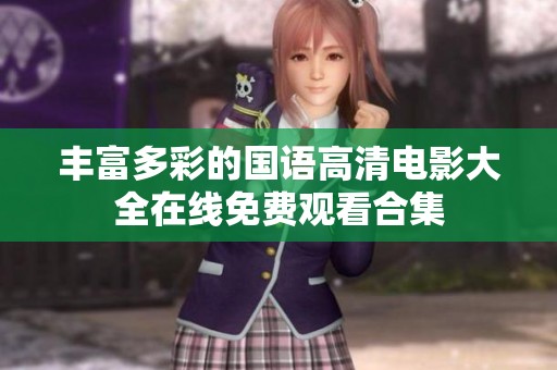 丰富多彩的国语高清电影大全在线免费观看合集