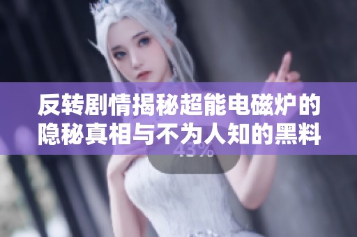 反转剧情揭秘超能电磁炉的隐秘真相与不为人知的黑料内幕