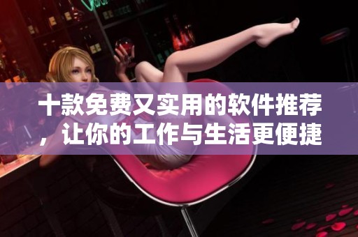 十款免费又实用的软件推荐，让你的工作与生活更便捷