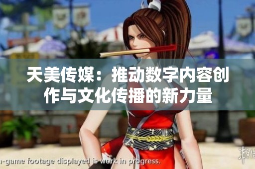 天美传媒：推动数字内容创作与文化传播的新力量