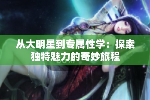 从大明星到专属性学：探索独特魅力的奇妙旅程
