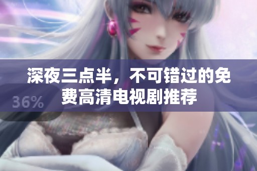 深夜三点半，不可错过的免费高清电视剧推荐