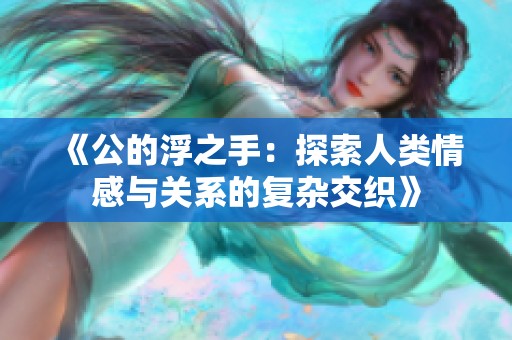 《公的浮之手：探索人类情感与关系的复杂交织》