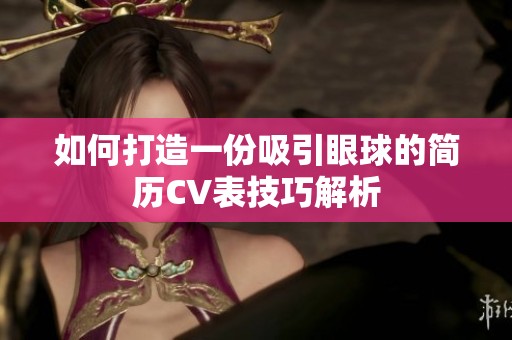 如何打造一份吸引眼球的简历CV表技巧解析