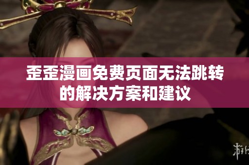 歪歪漫画免费页面无法跳转的解决方案和建议