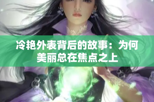 冷艳外表背后的故事：为何美丽总在焦点之上