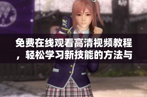 免费在线观看高清视频教程，轻松学习新技能的方法与资源