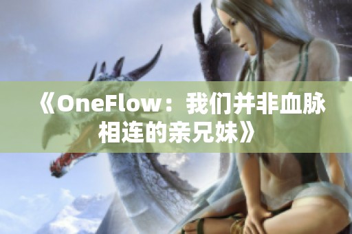 《OneFlow：我们并非血脉相连的亲兄妹》
