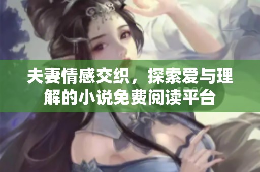 夫妻情感交织，探索爱与理解的小说免费阅读平台