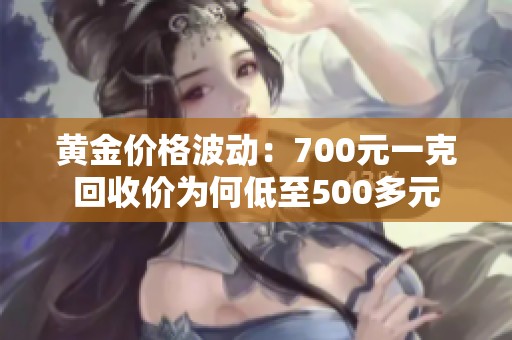 黄金价格波动：700元一克回收价为何低至500多元