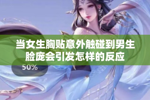 当女生胸贴意外触碰到男生脸庞会引发怎样的反应