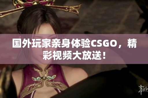 国外玩家亲身体验CSGO，精彩视频大放送！