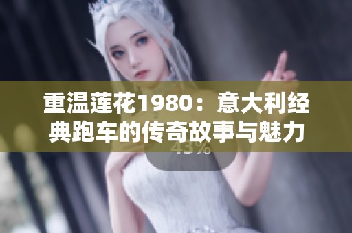 重温莲花1980：意大利经典跑车的传奇故事与魅力