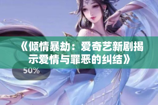 《倾情暴劫：爱奇艺新剧揭示爱情与罪恶的纠结》