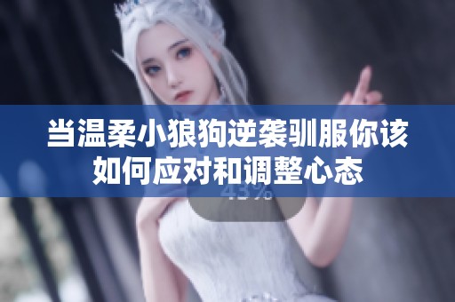 当温柔小狼狗逆袭驯服你该如何应对和调整心态