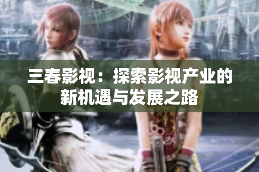 三春影视：探索影视产业的新机遇与发展之路
