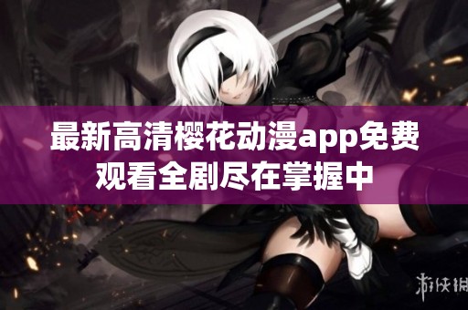 最新高清樱花动漫app免费观看全剧尽在掌握中