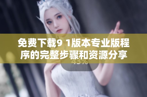免费下载9 1版本专业版程序的完整步骤和资源分享