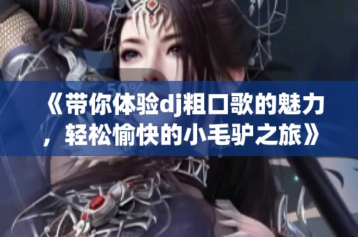 《带你体验dj粗口歌的魅力，轻松愉快的小毛驴之旅》