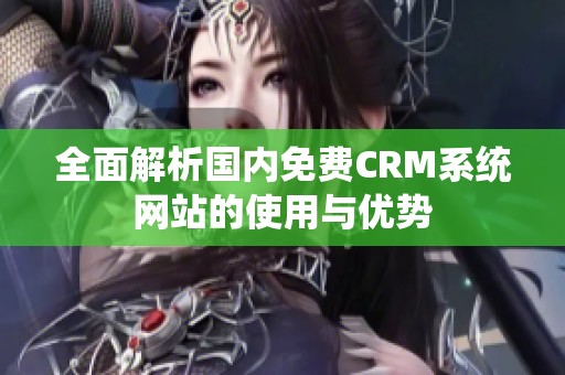全面解析国内免费CRM系统网站的使用与优势