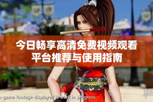 今日畅享高清免费视频观看平台推荐与使用指南