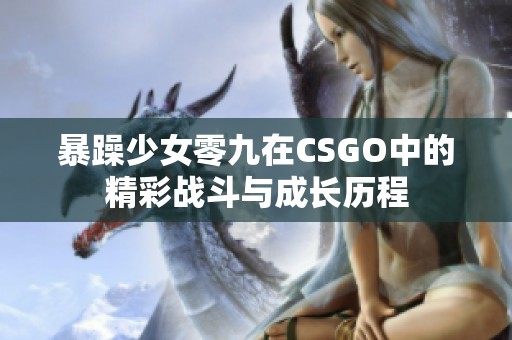 暴躁少女零九在CSGO中的精彩战斗与成长历程