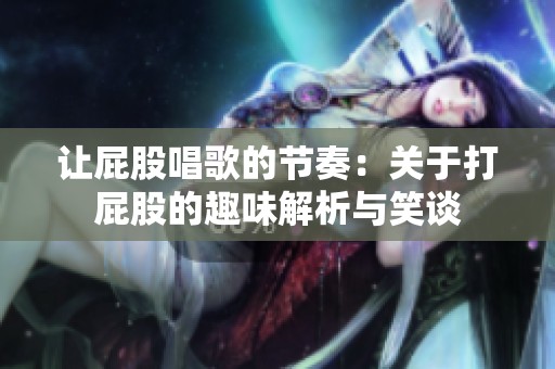 让屁股唱歌的节奏：关于打屁股的趣味解析与笑谈