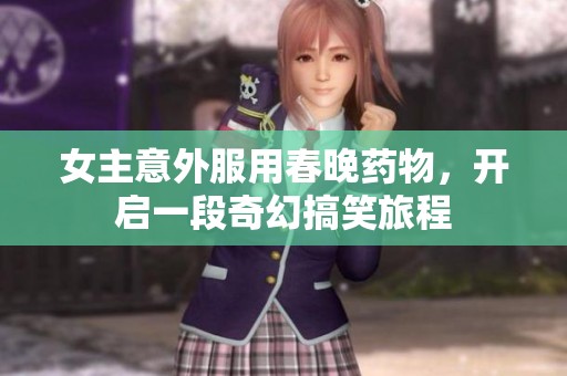 女主意外服用春晚药物，开启一段奇幻搞笑旅程